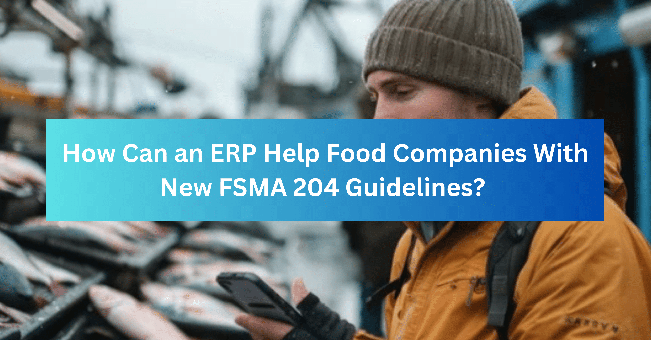 Blog How Can an ERP Help Food Companies With New FSMA 204 Guidelines